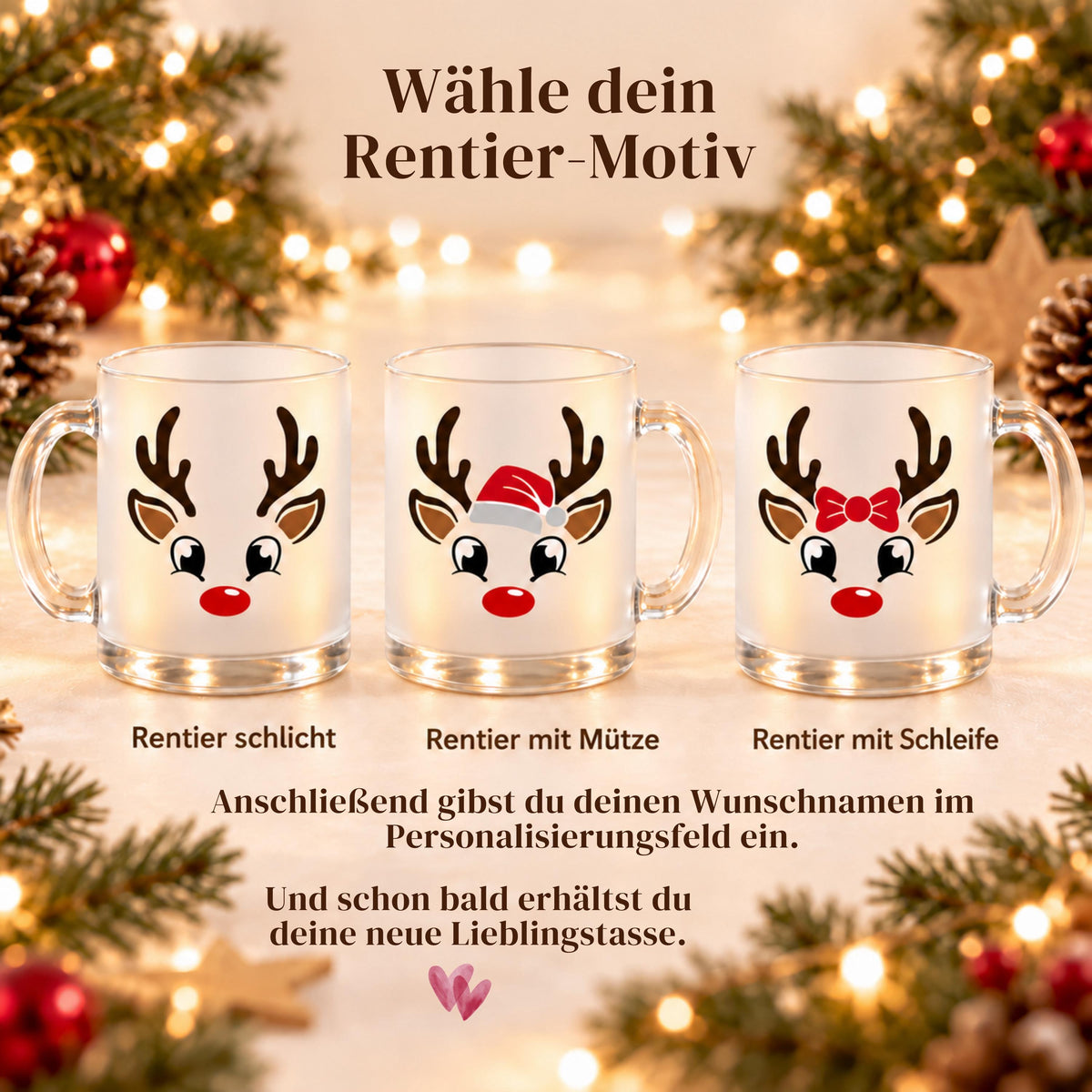 Personalisierte Glühweintasse mit Namen zeigt diese transparente, satinierte Glastasse mit einem niedlichen Rentier-Motiv. Diese Tasse personalisiert ist in drei Varianten erhältlich: Rentier schlicht, Rentier mit Mütze oder Rentier mit Schleife, und wird mit dem Wunschnamen bedruckt. Diese Tassen mit Namen eignen sich als Weihnachtsgeschenk-Tasse für Mama, Papa oder die ganze Familie und machen aus jeder Glühweintasse ein persönliches Unikat für die Adventszeit.Glühweintasse als Weihnachtstasse