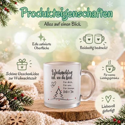 Personalisierte Weihnachtstasse mit Namen zeigt diese transparente, satinierte Glastasse mit dem Spruch „Weihnachten ist, wo du bist". Diese Paar Tasse personalisiert mit Wunschnamen ist eine Weihnachtstasse personalisiert für Paare und eignet sich als Tasse Weihnachten Name für den Partner oder die Partnerin. Als Weihnachtsgeschenk-Tasse, Tasse Weihnachten Geschenk oder besondere Kaffeetasse Weihnachten macht diese Tassen mit Namen jede Weihnachtstasse Geschenk zu einem persönlichen Unikat